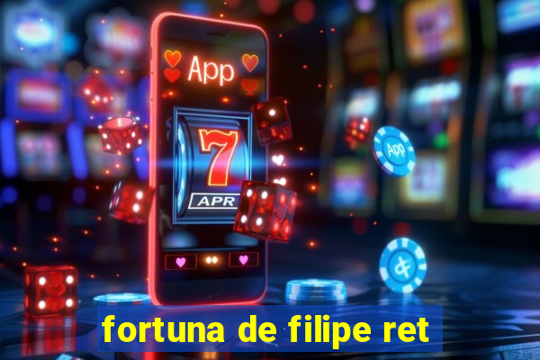 fortuna de filipe ret